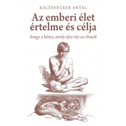 AZ EMBERI ÉLET ÉRTELME ÉS CÉLJA - AVAGY A KÖNYV, AMELY ÚJRA ÍRJA AZ OLVASÓT