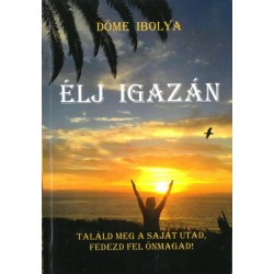 ÉLJ IGAZÁN - TALÁLD MEG A SAJÁT UTAD, FEDEZD FEL ÖNMAGAD!